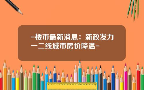 -楼市最新消息：新政发力一二线城市房价降温-