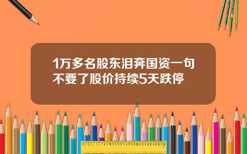 1万多名股东泪奔国资一句不要了股价持续5天跌停