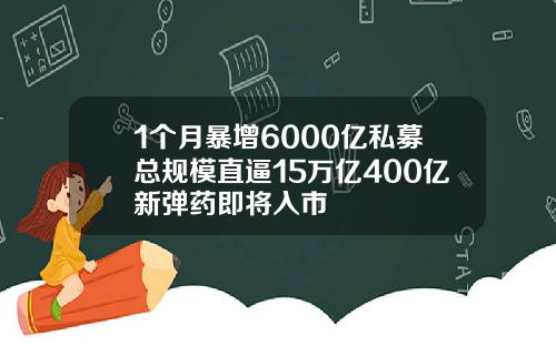 1个月暴增6000亿私募总规模直逼15万亿400亿新弹药即将入市