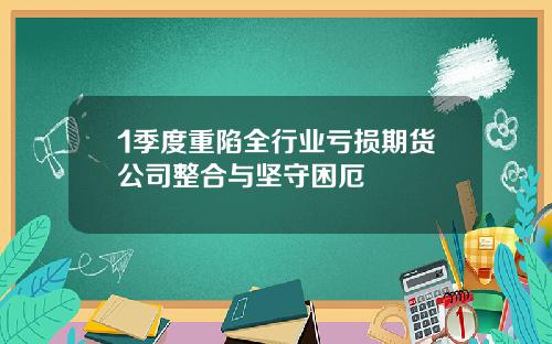 1季度重陷全行业亏损期货公司整合与坚守困厄