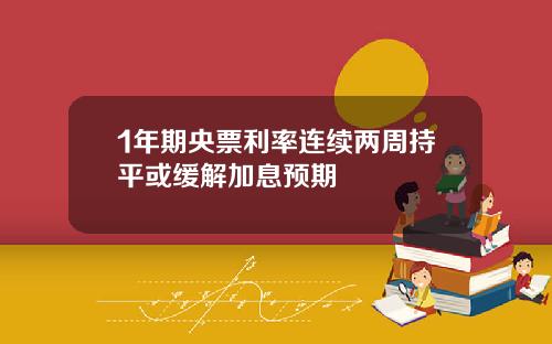 1年期央票利率连续两周持平或缓解加息预期