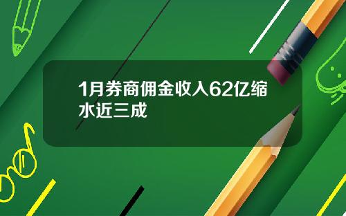 1月券商佣金收入62亿缩水近三成