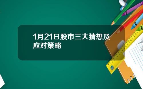 1月21日股市三大猜想及应对策略