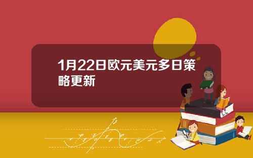 1月22日欧元美元多日策略更新