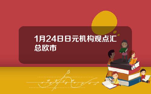 1月24日日元机构观点汇总欧市