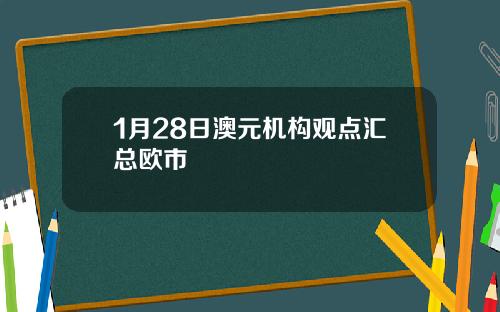 1月28日澳元机构观点汇总欧市