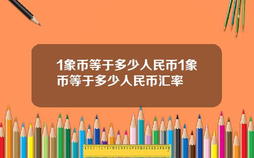 1象币等于多少人民币1象币等于多少人民币汇率