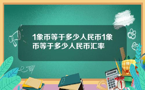 1象币等于多少人民币1象币等于多少人民币汇率