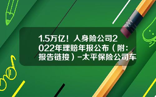 1.5万亿！人身险公司2022年理赔年报公布（附：报告链接）-太平保险公司车险理赔【新闻】.