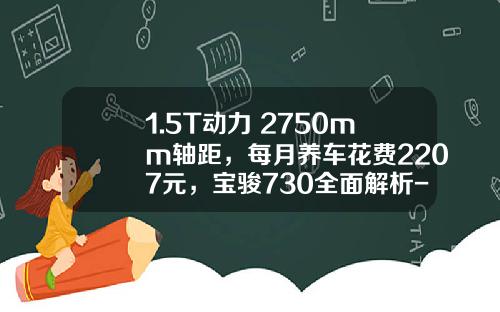 1.5T动力+2750mm轴距，每月养车花费2207元，宝骏730全面解析-宝骏730低调多少钱【新闻】.