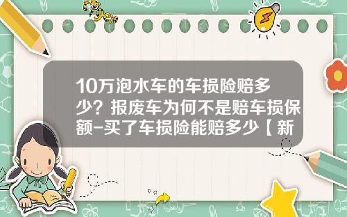 10万泡水车的车损险赔多少？报废车为何不是赔车损保额-买了车损险能赔多少【新闻】.