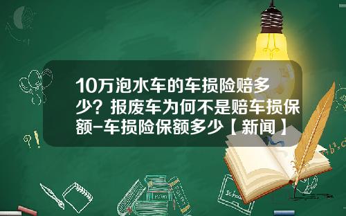 10万泡水车的车损险赔多少？报废车为何不是赔车损保额-车损险保额多少【新闻】.