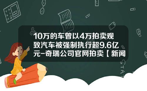 10万的车曾以4万拍卖观致汽车被强制执行超9.6亿元-奇瑞公司官网拍卖【新闻】.