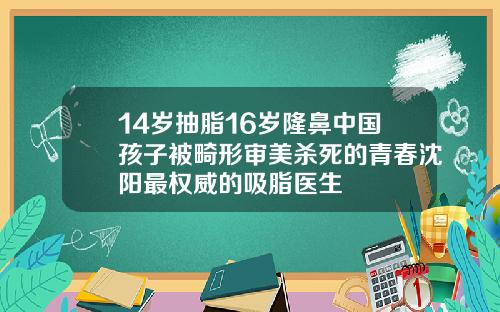 14岁抽脂16岁隆鼻中国孩子被畸形审美杀死的青春沈阳最权威的吸脂医生