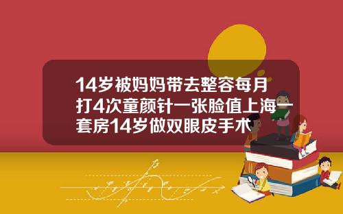14岁被妈妈带去整容每月打4次童颜针一张脸值上海一套房14岁做双眼皮手术