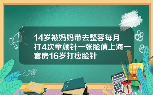 14岁被妈妈带去整容每月打4次童颜针一张脸值上海一套房16岁打瘦脸针
