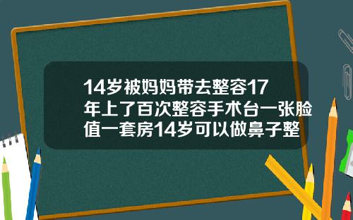 14岁被妈妈带去整容17年上了百次整容手术台一张脸值一套房14岁可以做鼻子整形吗