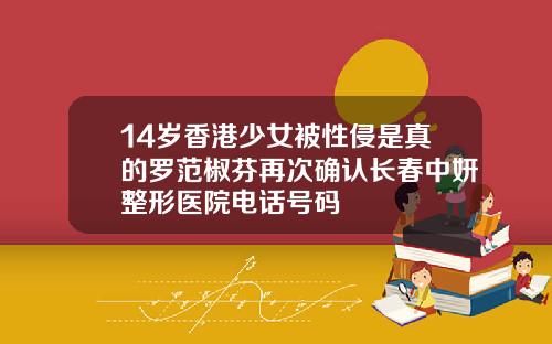 14岁香港少女被性侵是真的罗范椒芬再次确认长春中妍整形医院电话号码