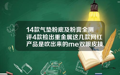 14款气垫粉底及粉膏全测评4款检出重金属这几款网红产品是吹出来的me双眼皮技术是什么意思
