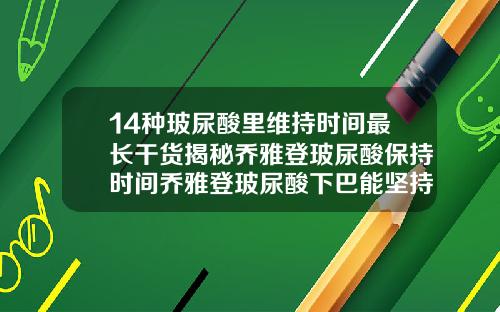 14种玻尿酸里维持时间最长干货揭秘乔雅登玻尿酸保持时间乔雅登玻尿酸下巴能坚持多久