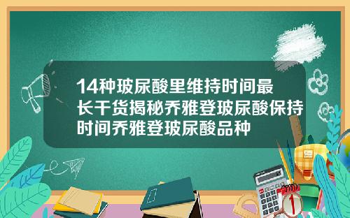 14种玻尿酸里维持时间最长干货揭秘乔雅登玻尿酸保持时间乔雅登玻尿酸品种