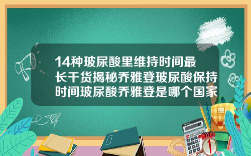 14种玻尿酸里维持时间最长干货揭秘乔雅登玻尿酸保持时间玻尿酸乔雅登是哪个国家