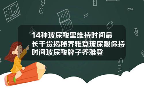 14种玻尿酸里维持时间最长干货揭秘乔雅登玻尿酸保持时间玻尿酸牌子乔雅登