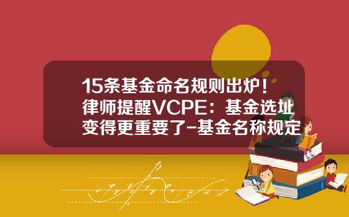 15条基金命名规则出炉！律师提醒VCPE：基金选址变得更重要了-基金名称规定