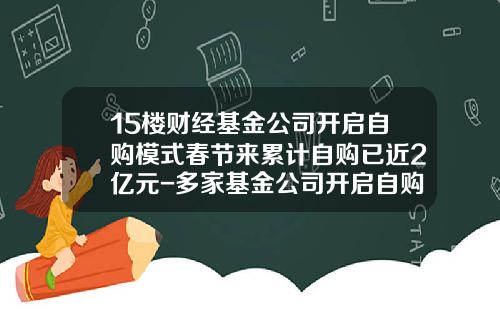 15楼财经基金公司开启自购模式春节来累计自购已近2亿元-多家基金公司开启自购模式