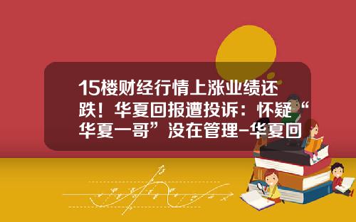 15楼财经行情上涨业绩还跌！华夏回报遭投诉：怀疑“华夏一哥”没在管理-华夏回报二号基金今日净值
