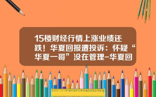 15楼财经行情上涨业绩还跌！华夏回报遭投诉：怀疑“华夏一哥”没在管理-华夏回报基金今日净值