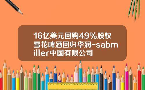 16亿美元回购49%股权雪花啤酒回归华润-sabmiller中国有限公司