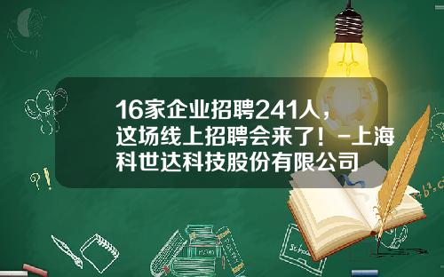 16家企业招聘241人，这场线上招聘会来了！-上海科世达科技股份有限公司