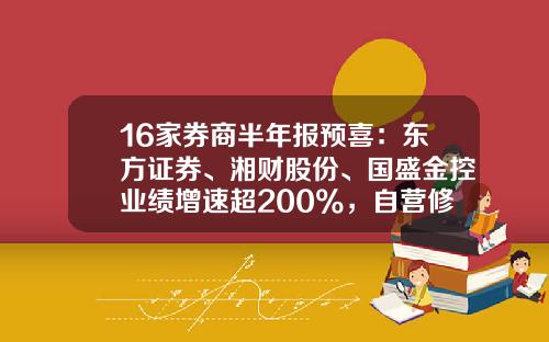 16家券商半年报预喜：东方证券、湘财股份、国盛金控业绩增速超200%，自营修复成亮点-上市证券公司