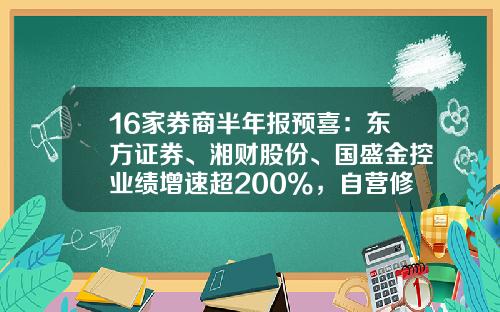 16家券商半年报预喜：东方证券、湘财股份、国盛金控业绩增速超200%，自营修复成亮点-券商股票最新资讯