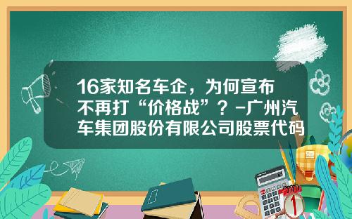 16家知名车企，为何宣布不再打“价格战”？-广州汽车集团股份有限公司股票代码