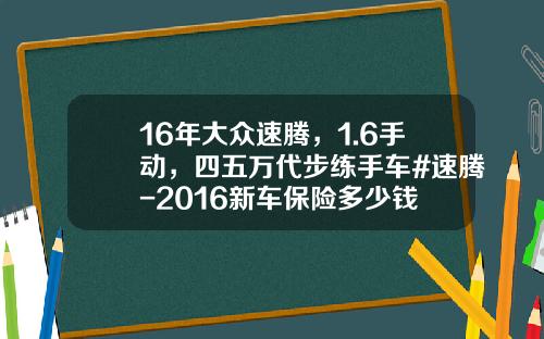 16年大众速腾，1.6手动，四五万代步练手车#速腾-2016新车保险多少钱