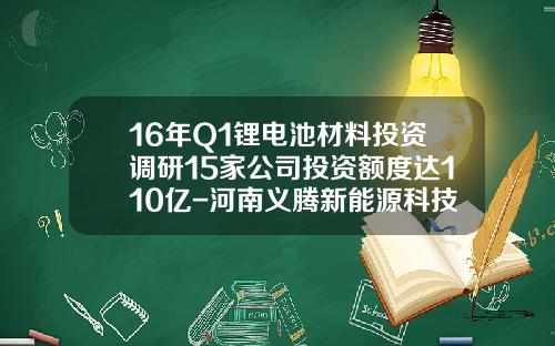 16年Q1锂电池材料投资调研15家公司投资额度达110亿-河南义腾新能源科技有限公司logo