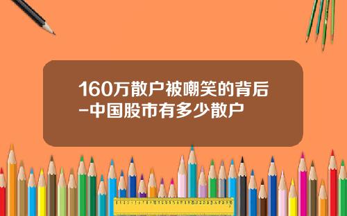 160万散户被嘲笑的背后-中国股市有多少散户