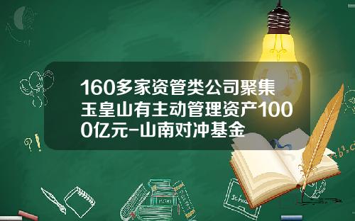 160多家资管类公司聚集玉皇山有主动管理资产1000亿元-山南对冲基金