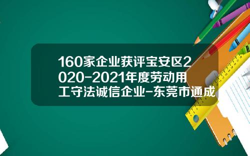 160家企业获评宝安区2020-2021年度劳动用工守法诚信企业-东莞市通成实业股份有限公司