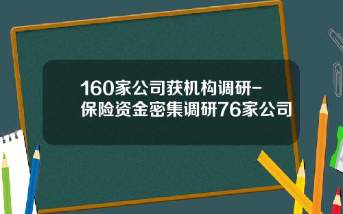 160家公司获机构调研-保险资金密集调研76家公司