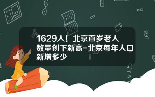 1629人！北京百岁老人数量创下新高-北京每年人口新增多少