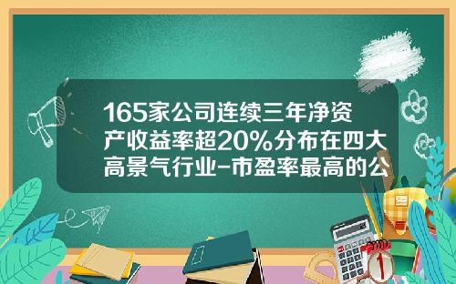 165家公司连续三年净资产收益率超20%分布在四大高景气行业-市盈率最高的公司