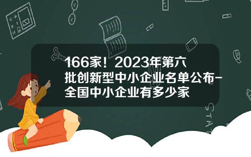 166家！2023年第六批创新型中小企业名单公布-全国中小企业有多少家