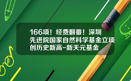 166项！经费翻番！深圳先进院国家自然科学基金立项创历史新高-新天元基金