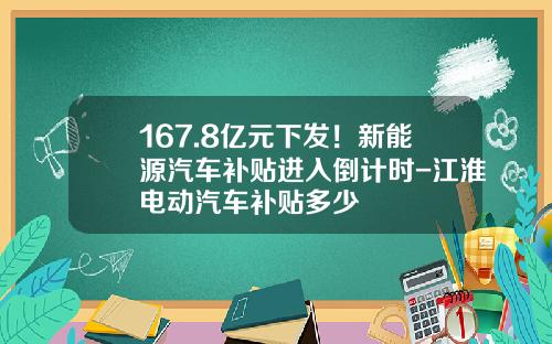 167.8亿元下发！新能源汽车补贴进入倒计时-江淮电动汽车补贴多少