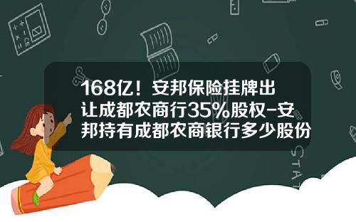 168亿！安邦保险挂牌出让成都农商行35%股权-安邦持有成都农商银行多少股份