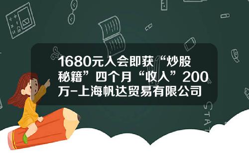 1680元入会即获“炒股秘籍”四个月“收入”200万-上海帆达贸易有限公司