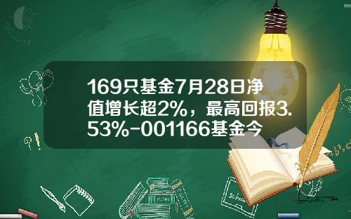 169只基金7月28日净值增长超2%，最高回报3.53%-001166基金今天净值